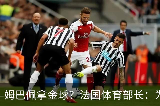 姆巴佩拿金球？法国体育部长：为什么不呢？被骂他表现还是那么好