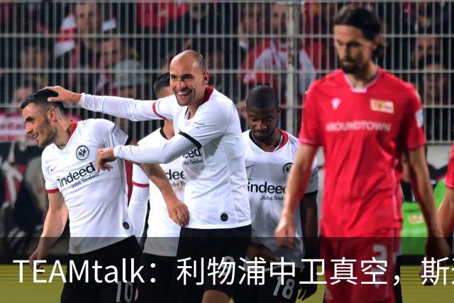 TEAMtalk：利物浦中卫真空，斯通斯等英超铁卫进入引援雷达
